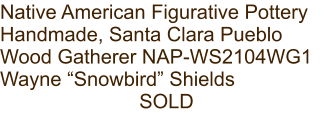Native American Figurative Pottery Handmade, Santa Clara Pueblo Wood Gatherer NAP-WS2104WG1 Wayne “Snowbird” Shields SOLD