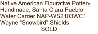 Native American Figurative Pottery Handmade, Santa Clara Pueblo Water Carrier NAP-WS2103WC1 Wayne “Snowbird” Shields SOLD