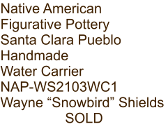 Native American Figurative Pottery Santa Clara Pueblo Handmade Water Carrier NAP-WS2103WC1 Wayne “Snowbird” Shields SOLD