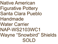 Native American Figurative Pottery Santa Clara Pueblo Handmade Water Carrier NAP-WS2103WC1 Wayne “Snowbird” Shields SOLD