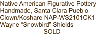 Native American Figurative Pottery Handmade, Santa Clara Pueblo Clown/Koshare NAP-WS2101CK1 Wayne “Snowbird” Shields SOLD
