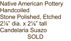 Native American Pottery Handcoiled Stone Polished, Etched 2⅞” dia. x 2⅛” tall Candelaria Suazo SOLD
