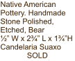 Native American Pottery. Handmade Stone Polished, Etched, Bear ½” W x 2¾” L x 1¾”H Candelaria Suaxo SOLD