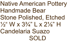 Native American Pottery Handmade Bear Stone Polished, Etched ½“ W x 3¾” L x 2⅛” H Candelaria Suazo SOLD