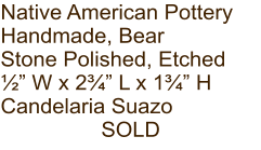 Native American Pottery Handmade, Bear Stone Polished, Etched ½” W x 2¾” L x 1¾” H Candelaria Suazo SOLD