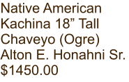 Native American Kachina 18” Tall Chaveyo (Ogre) Alton E. Honahni Sr. $1450.00