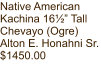 Native American Kachina 16½” Tall Chevayo (Ogre) Alton E. Honahni Sr. $1450.00
