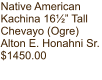 Native American Kachina 16½” Tall Chevayo (Ogre) Alton E. Honahni Sr. $1450.00