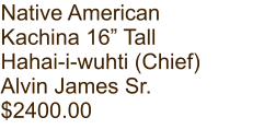 Native American Kachina 16” Tall Hahai-i-wuhti (Chief) Alvin James Sr. $2400.00