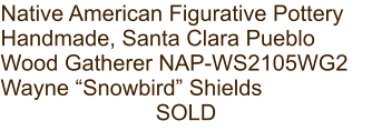 Native American Figurative Pottery Handmade, Santa Clara Pueblo Wood Gatherer NAP-WS2105WG2 Wayne “Snowbird” Shields SOLD