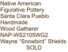 Native American Figurative Pottery Santa Clara Pueblo Handmade Wood Gatherer NAP-WS2105WG2 Wayne “Snowbird” Shields SOLD