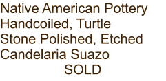 Native American Pottery Handcoiled, Turtle Stone Polished, Etched Candelaria Suazo SOLD
