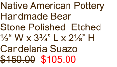 Native American Pottery Handmade Bear Stone Polished, Etched ½“ W x 3¾” L x 2⅛” H Candelaria Suazo $150.00  $105.00