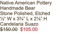 Native American Pottery Handmade Bear Stone Polished, Etched ½“ W x 3¾” L x 2⅛” H Candelaria Suazo $150.00  $105.00