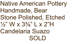 Native American Pottery Handmade, Bear Stone Polished, Etched ½” W x 3⅜” L x 2”H Candelaria Suazo SOLD