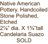 Native American Pottery. Handcoiled Stone Polished, Etched 2⅞” dia. X 1¾”tall Candelaria Suazo SOLD