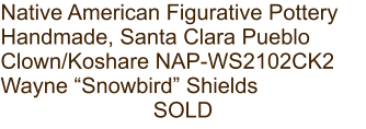 Native American Figurative Pottery Handmade, Santa Clara Pueblo Clown/Koshare NAP-WS2102CK2 Wayne “Snowbird” Shields SOLD